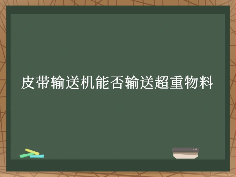 皮帶輸送機(jī)能否輸送超重物料 皮帶輸送機(jī)能否輸送超重物料