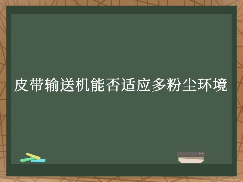 皮带输送机能否适应多粉尘环境 皮带输送机能否适应多粉尘环境