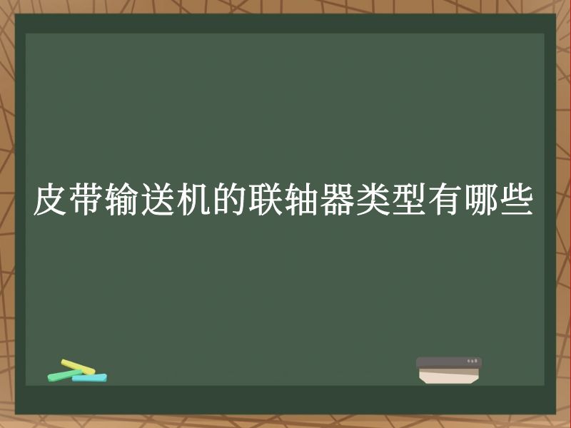 皮带输送机的联轴器类型有哪些 皮带输送机的联轴器类型有哪些