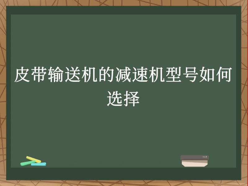 皮带输送机的减速机型号如何选择 皮带输送机的减速机型号如何选择