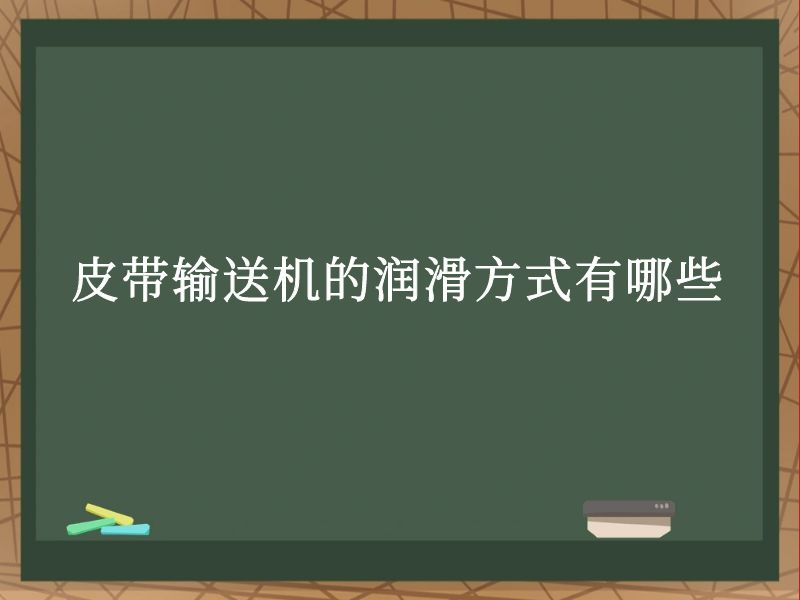 皮带输送机的润滑方式有哪些 皮带输送机的润滑方式有哪些