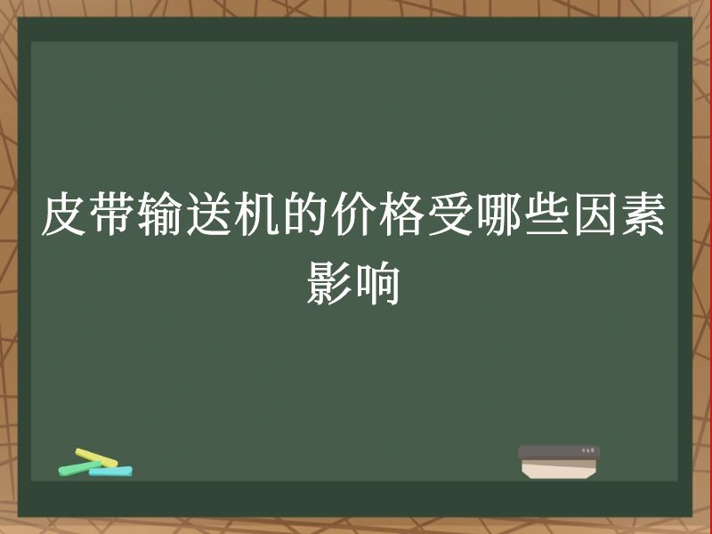 皮带输送机的价格受哪些因素影响 皮带输送机的价格受哪些因素影响