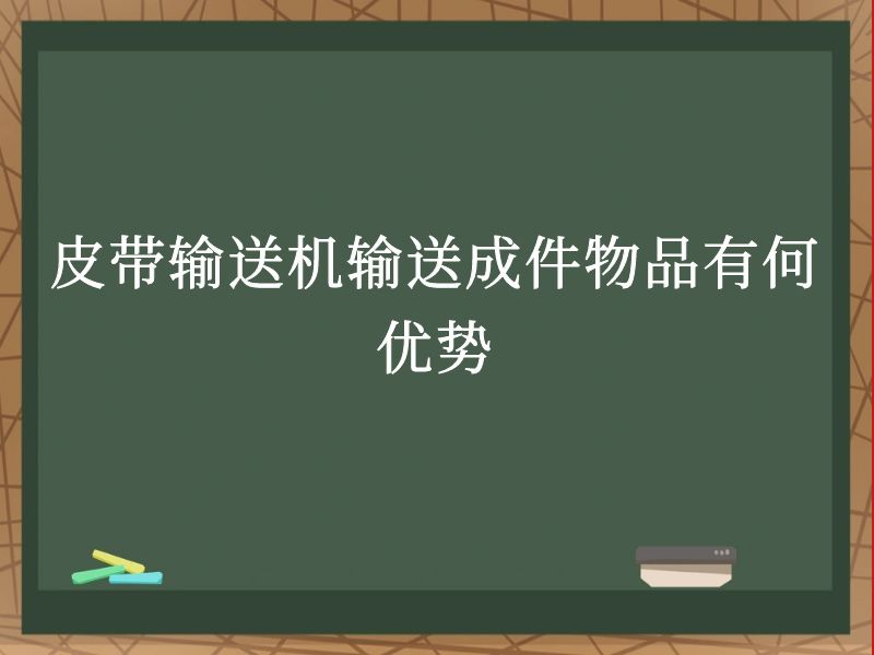 皮带输送机输送成件物品有何优势 皮带输送机输送成件物品有何优势