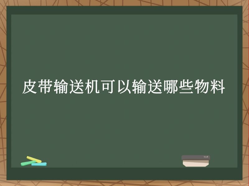 皮带输送机可以输送哪些物料 皮带输送机可以输送哪些物料