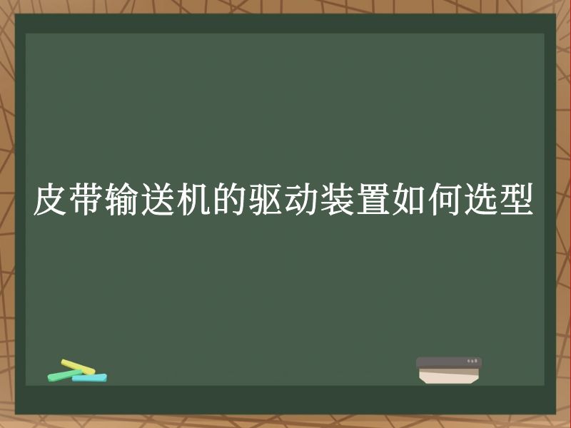 皮带输送机的驱动装置如何选型 皮带输送机的驱动装置如何选型