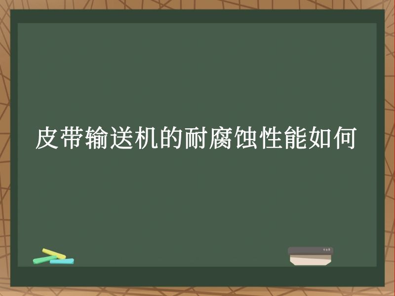 皮带输送机的耐腐蚀性能如何 皮带输送机的耐腐蚀性能如何