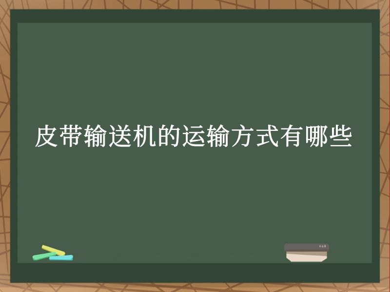 皮带输送机的运输方式有哪些 皮带输送机的运输方式有哪些