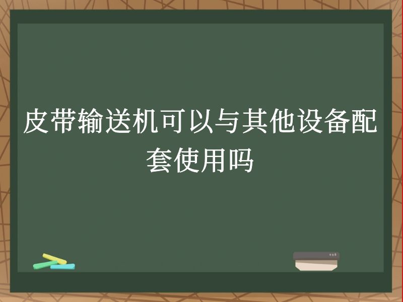 皮带输送机可以与其他设备配套使用吗 皮带输送机可以与其他设备配套使用吗