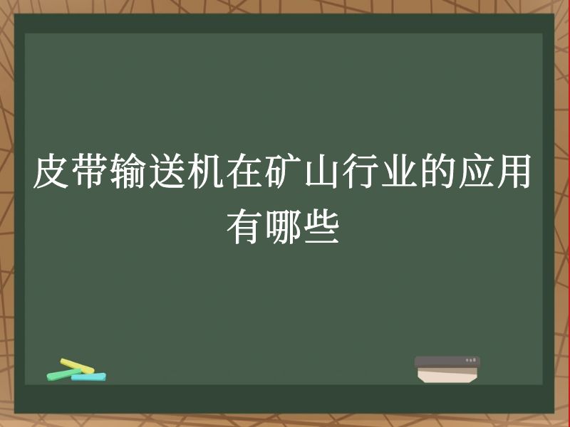 皮带输送机在矿山行业的应用有哪些 皮带输送机在矿山行业的应用有哪些