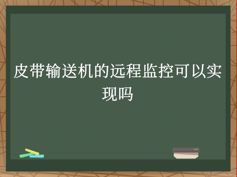 皮带输送机的远程监控可以实现吗 皮带输送机的远程监控可以实现吗