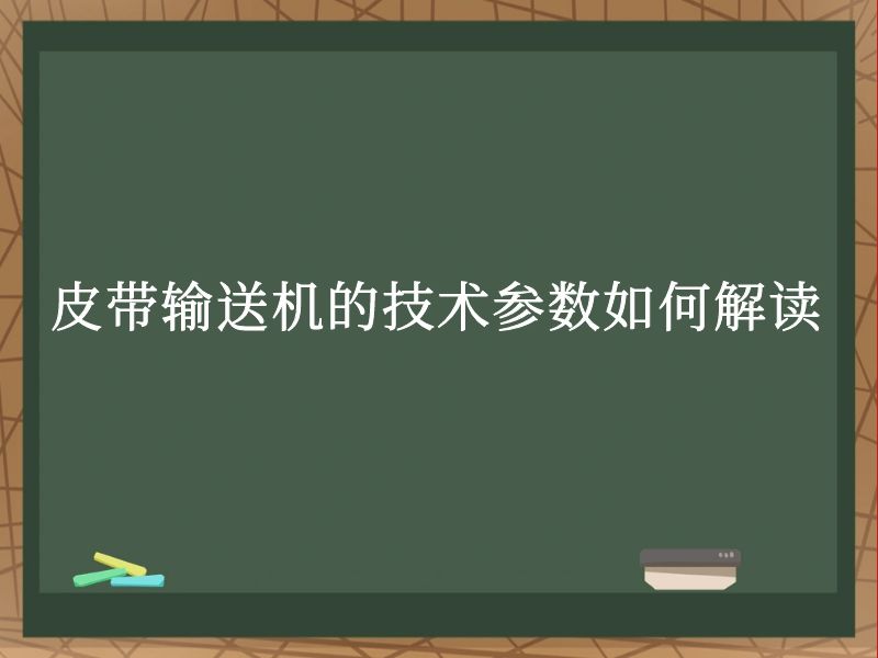 皮带输送机的技术参数如何解读 皮带输送机的技术参数如何解读