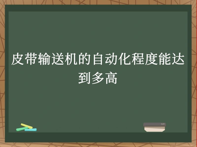 皮带输送机的自动化程度能达到多高 皮带输送机的自动化程度能达到多高