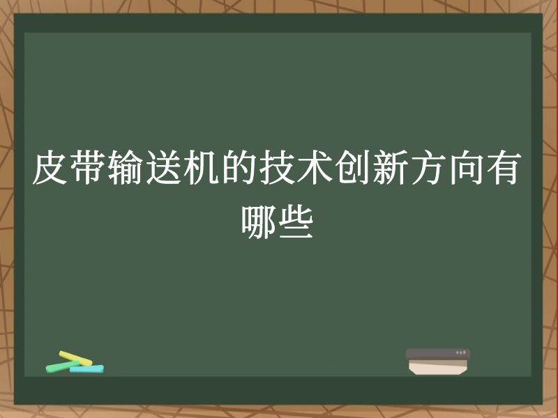 皮带输送机的技术创新方向有哪些 皮带输送机的技术创新方向有哪些