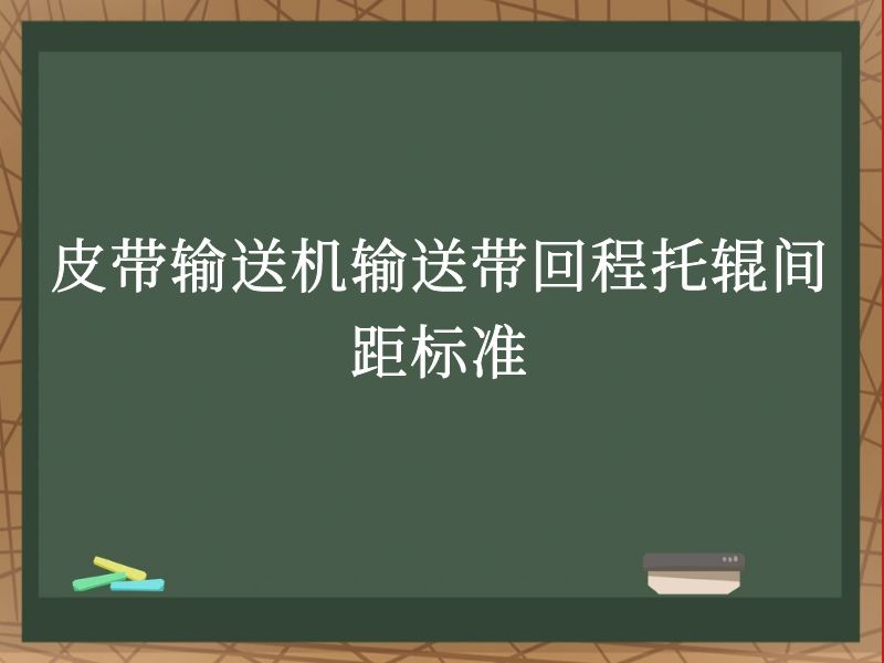 皮带输送机输送带回程托辊间距标准 皮带输送机输送带回程托辊间距标准