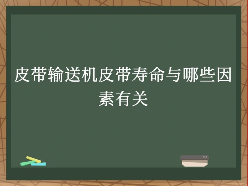 皮带输送机皮带寿命与哪些因素有关 皮带输送机皮带寿命与哪些因素有关