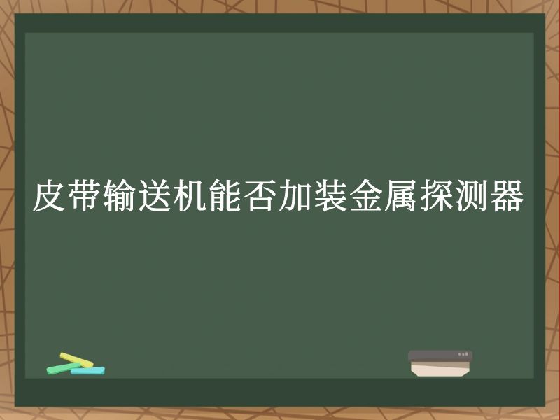 皮带输送机能否加装金属探测器 皮带输送机能否加装金属探测器