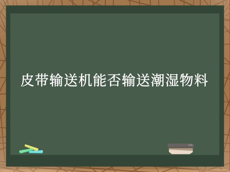 皮带输送机能否输送潮湿物料 皮带输送机能否输送潮湿物料