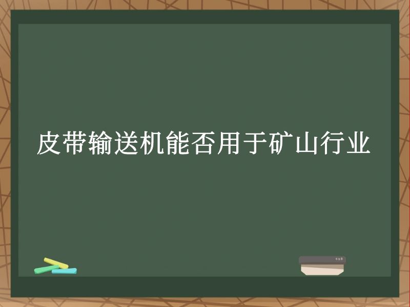 皮带输送机能否用于矿山行业 皮带输送机能否用于矿山行业