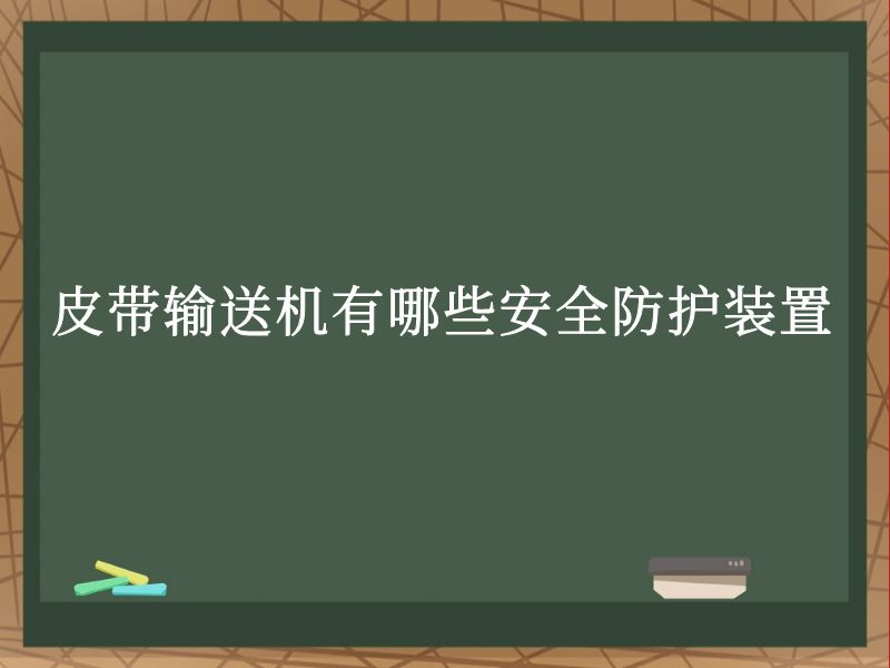 皮带输送机有哪些安全防护装置 皮带输送机有哪些安全防护装置