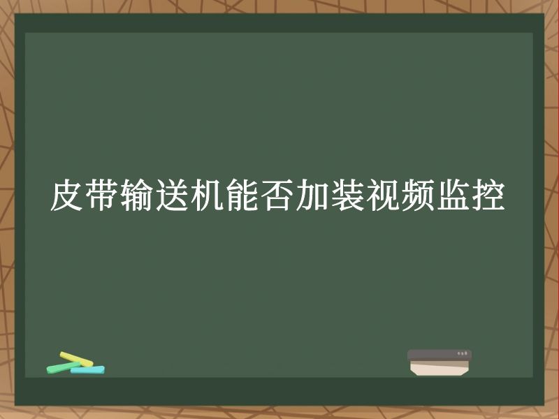 皮带输送机能否加装视频监控 皮带输送机能否加装视频监控