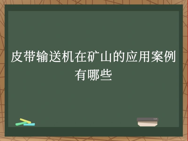 皮带输送机在矿山的应用案例有哪些 皮带输送机在矿山的应用案例有哪些