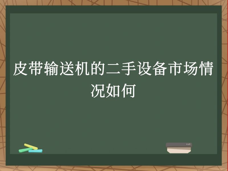 皮带输送机的二手设备市场情况如何 皮带输送机的二手设备市场情况如何