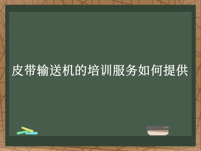 皮带输送机的培训服务如何提供 皮带输送机的培训服务如何提供