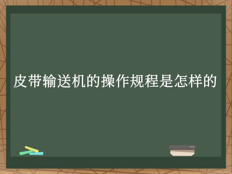 皮带输送机的操作规程是怎样的 皮带输送机的操作规程是怎样的