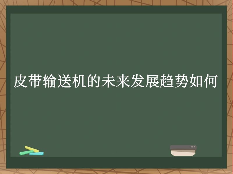 皮带输送机的未来发展趋势如何 皮带输送机的未来发展趋势如何