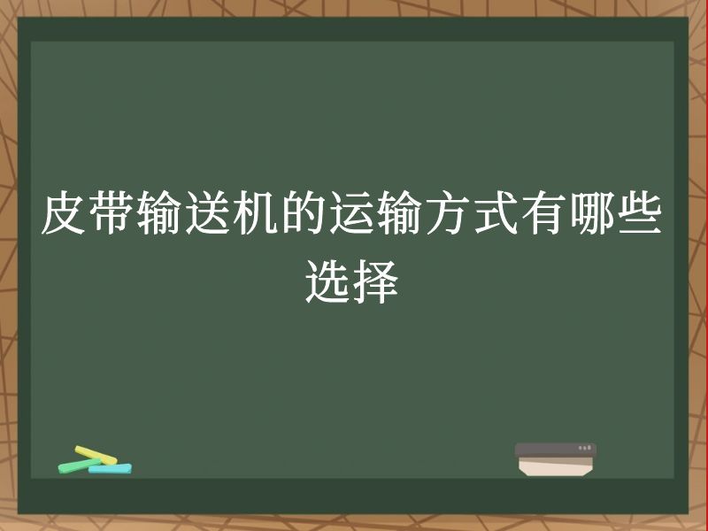 皮带输送机的运输方式有哪些选择 皮带输送机的运输方式有哪些选择
