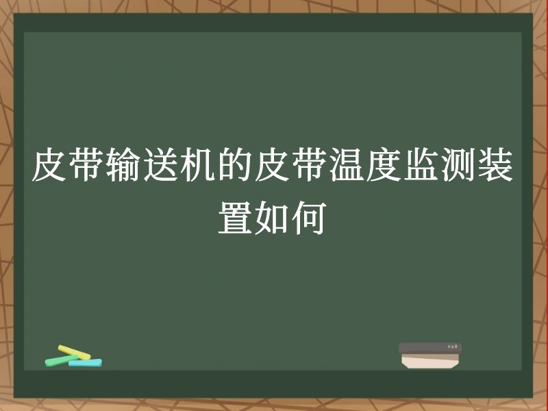 皮带输送机的皮带温度监测装置如何 皮带输送机的皮带温度监测装置如何