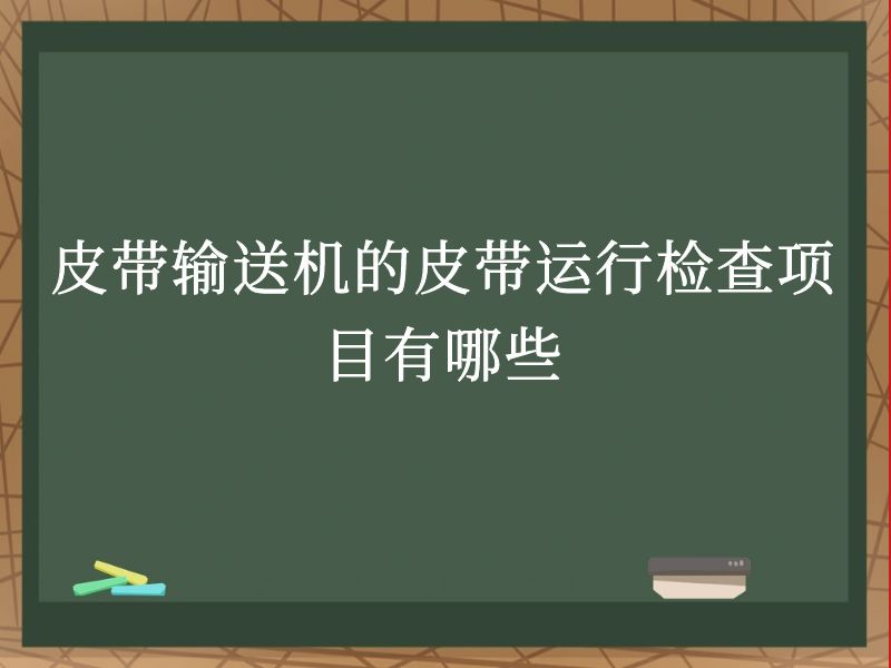 皮带输送机的皮带运行检查项目有哪些 皮带输送机的皮带运行检查项目有哪些