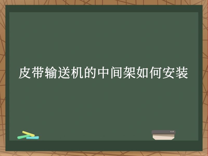 皮带输送机的中间架如何安装 皮带输送机的中间架如何安装