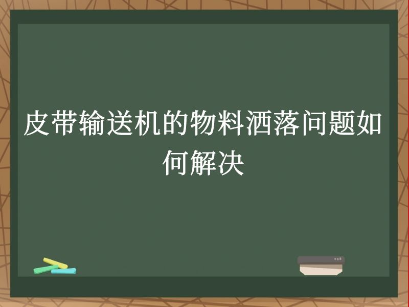皮带输送机的物料洒落问题如何解决 皮带输送机的物料洒落问题如何解决