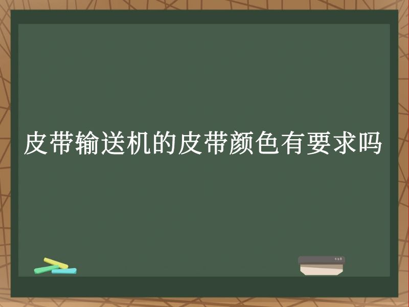 皮带输送机的皮带颜色有要求吗 皮带输送机的皮带颜色有要求吗