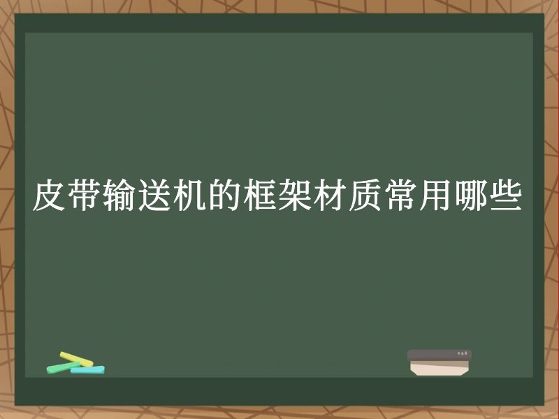 皮带输送机的框架材质常用哪些 皮带输送机的框架材质常用哪些