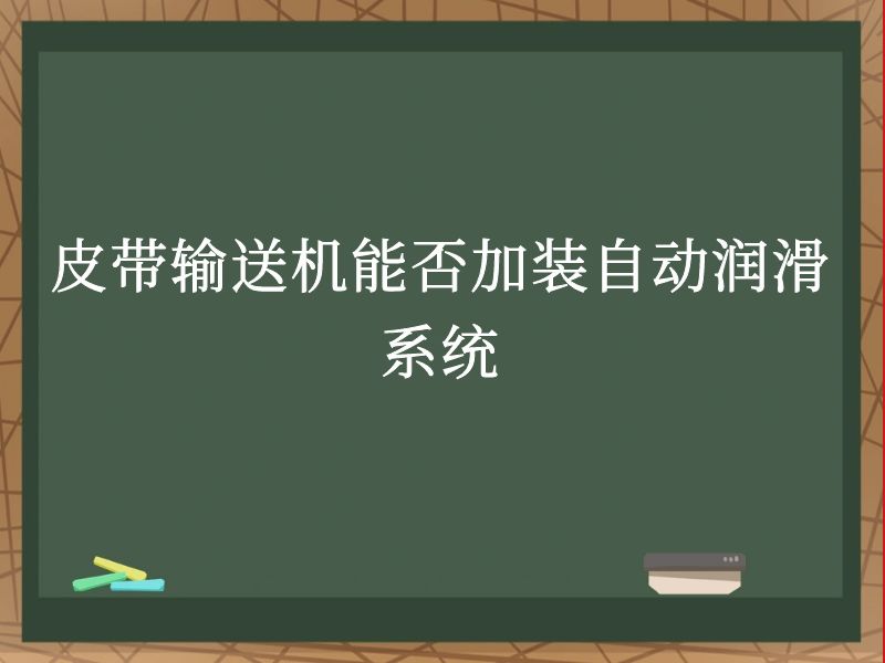 皮带输送机能否加装自动润滑系统 皮带输送机能否加装自动润滑系统