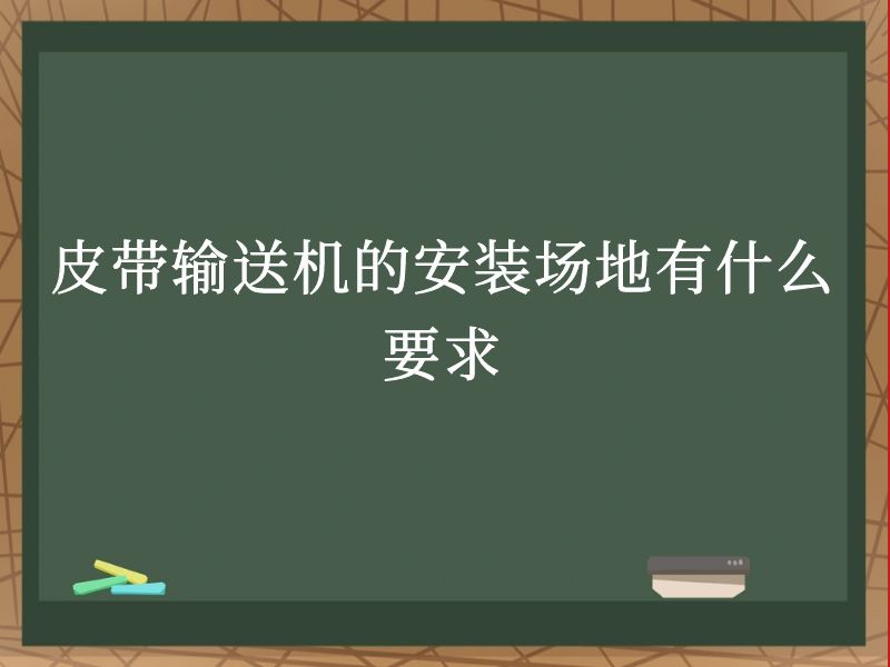 皮带输送机的安装场地有什么要求 皮带输送机的安装场地有什么要求