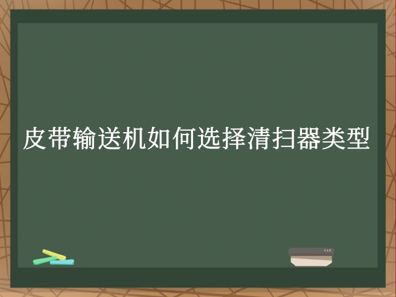 皮带输送机如何选择清扫器类型 皮带输送机如何选择清扫器类型
