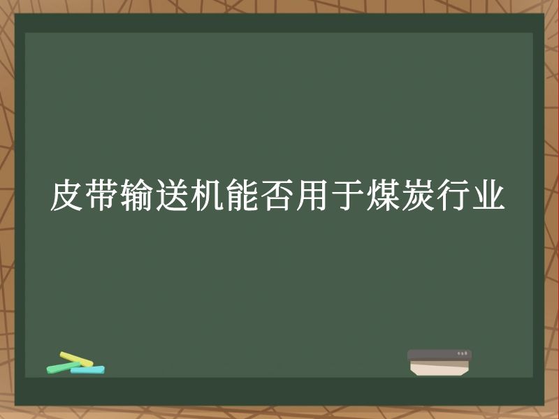 皮带输送机能否用于煤炭行业 皮带输送机能否用于煤炭行业