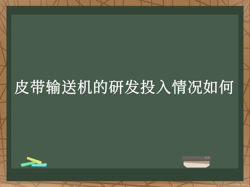 皮带输送机的研发投入情况如何 皮带输送机的研发投入情况如何
