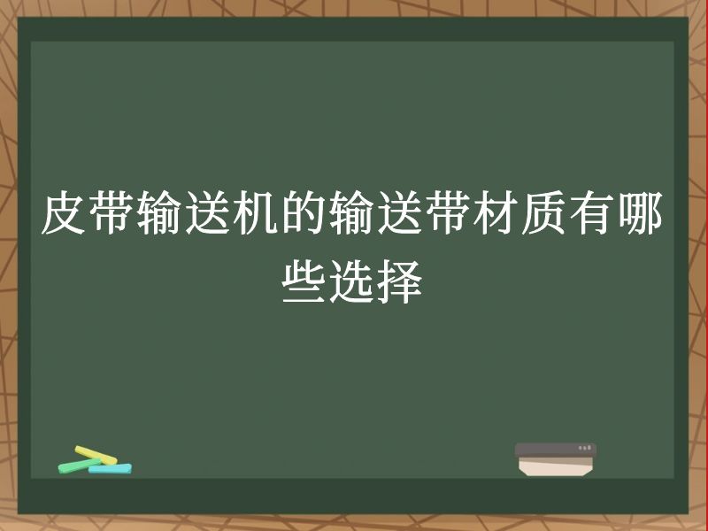 皮带输送机的输送带材质有哪些选择 皮带输送机的输送带材质有哪些选择