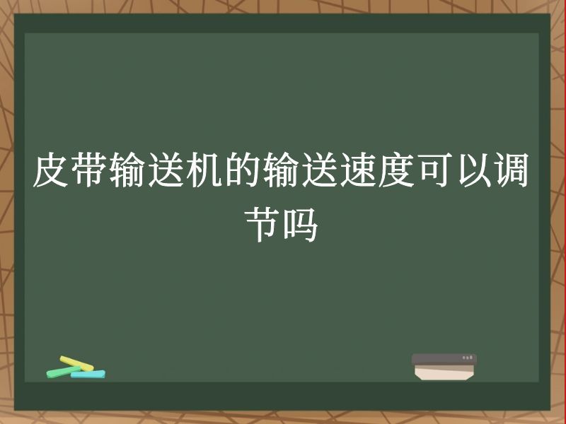 皮带输送机的输送速度可以调节吗 皮带输送机的输送速度可以调节吗