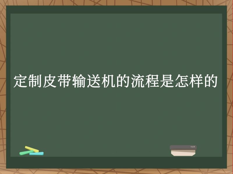 定制皮带输送机的流程是怎样的 定制皮带输送机的流程是怎样的