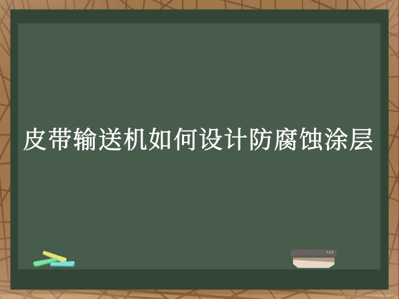 皮带输送机如何设计防腐蚀涂层 皮带输送机如何设计防腐蚀涂层