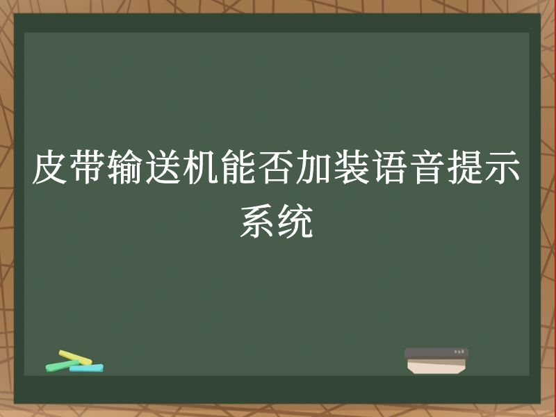 皮带输送机能否加装语音提示系统 皮带输送机能否加装语音提示系统