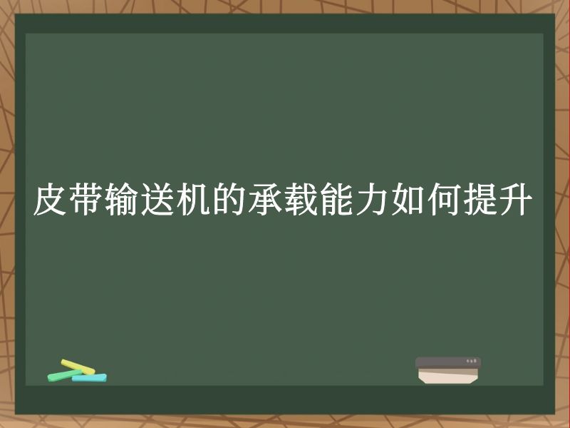 皮带输送机的承载能力如何提升 皮带输送机的承载能力如何提升