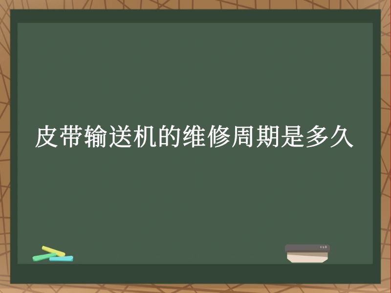皮带输送机的维修周期是多久 皮带输送机的维修周期是多久