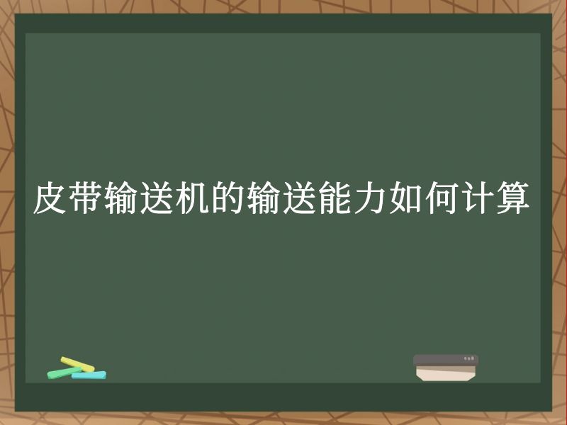 皮带输送机的输送能力如何计算 皮带输送机的输送能力如何计算