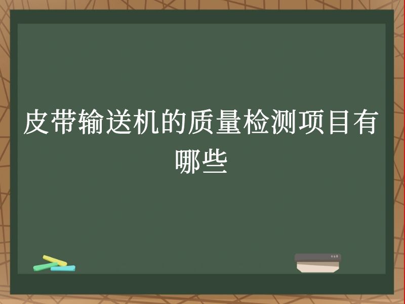 皮带输送机的质量检测项目有哪些 皮带输送机的质量检测项目有哪些